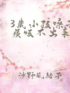 3岁小孩嗓子有痰咳不出来怎么办