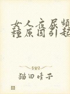 女人夜尿频有几种原因引起的