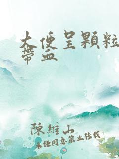 大便呈颗粒状且带血