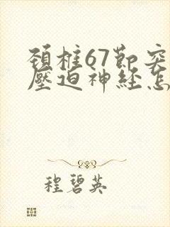 颈椎67节突出压迫神经怎么治疗