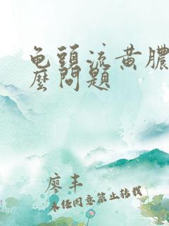 龟头流黄脓是什么问题