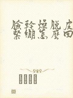 脸干燥脱皮发痒紧绷怎么回事