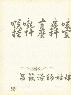 喉咙有痰咳不出挂什么科室