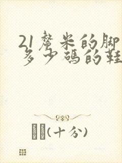 21厘米的脚穿多少码的鞋子