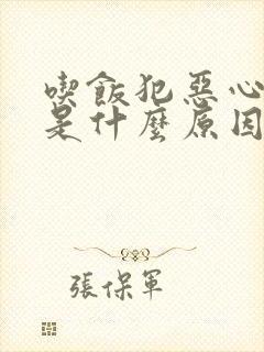 吃饭犯恶心想吐是什么原因导致的