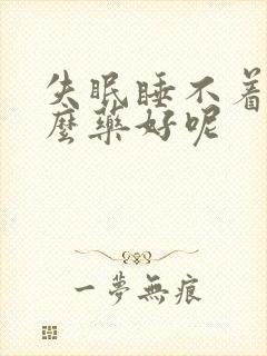 失眠睡不着吃什么药好呢