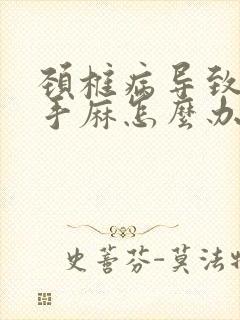 颈椎病导致胳膊手麻怎么办