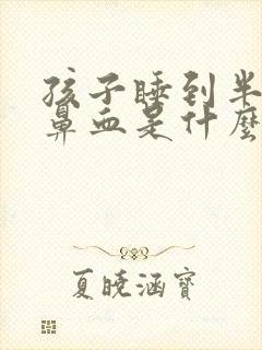 孩子睡到半夜流鼻血是什么原因