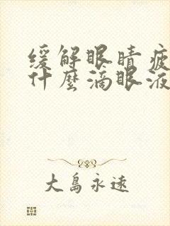 缓解眼睛疲劳用什么滴眼液