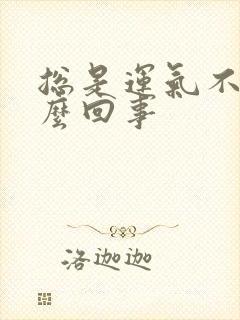 总是运气不好怎么回事