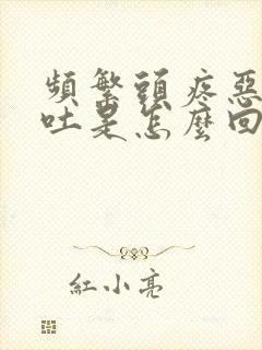 频繁头疼恶心想吐是怎么回事