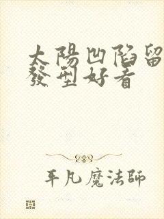 太阳凹陷留什么发型好看