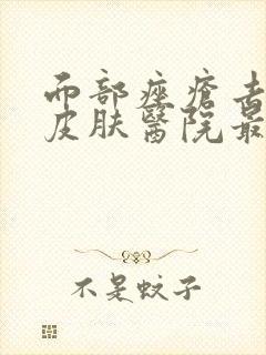 面部痤疮去哪家皮肤医院最好