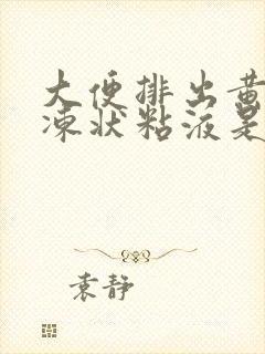 大便排出黄色果冻状粘液是怎么回事