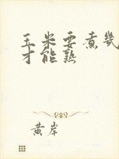 玉米要煮几分钟才能熟