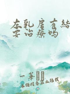 左乳房有结节需要治疗吗