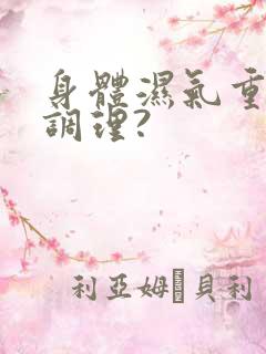 身体湿气重怎么调理?