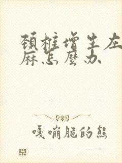 颈椎增生左手发麻怎么办