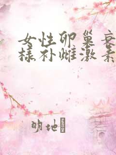 女性卵巢衰退怎样补雌激素