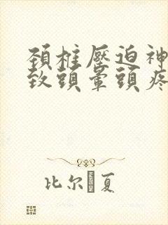 颈椎压迫神经导致头晕头疼怎么办