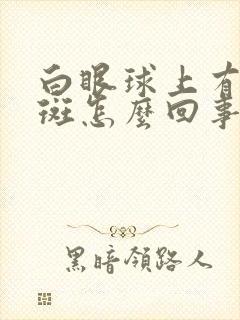 白眼球上有块黄斑怎么回事