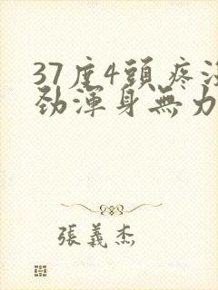 37度4头疼没劲浑身无力