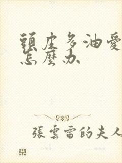 头皮多油爱掉发怎么办