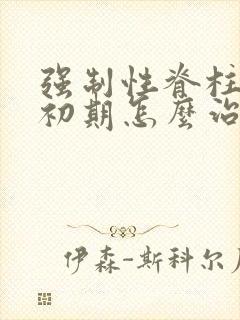 强制性脊柱炎的初期怎么治疗