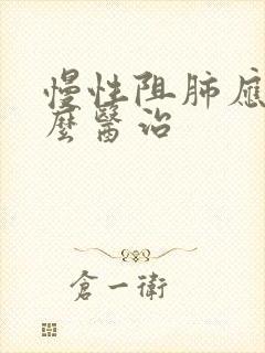 慢性阻肺应该怎么医治