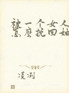 被一个女人讨厌怎么挽回她的心