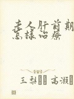 老人肝前期变硬怎样治疗