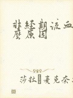 非经期流血有什么原因