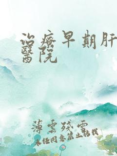 治疗早期肝变硬医院