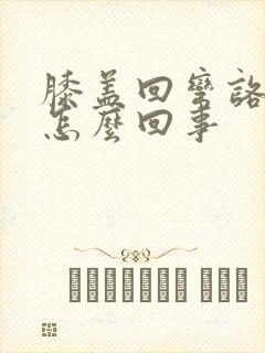 膝盖回弯咯吱响怎么回事