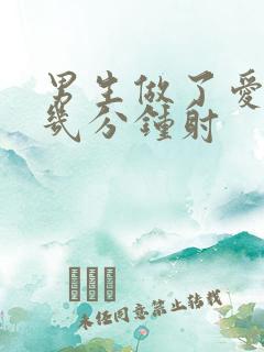 男生做了爱大概几分钟射