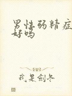 男性弱精症治得好吗