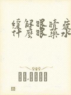 缓解眼睛疲劳用什么眼药水