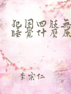 犯困四肢无力想睡觉什么原因