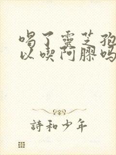 喝了灵芝孢子可以吃阿胶吗