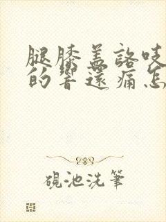 腿膝盖咯吱咯吱的响还痛怎么办