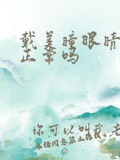 戴美瞳眼睛酸涩正常吗