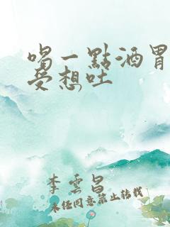 喝一点酒胃就难受想吐