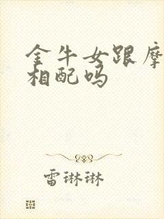 金牛女跟摩羯男相配吗