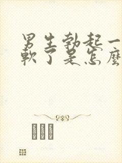 男生勃起一会就软了是怎么回事