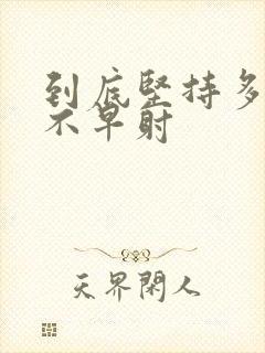 到底坚持多久才不早射