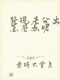 发现老公出轨了怎么办呢