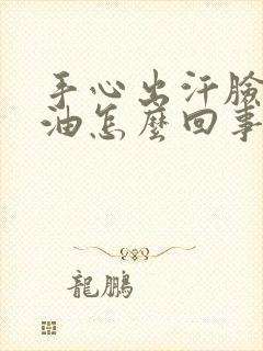 手心出汗脸上出油怎么回事