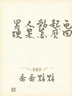 男人勃起龟头不硬是怎么回事