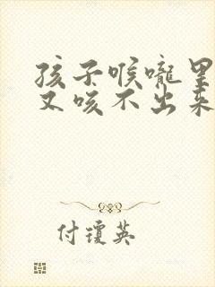 孩子喉咙里有痰又咳不出来怎么办