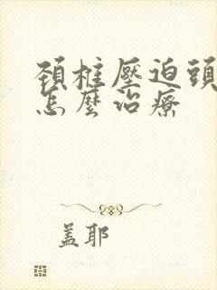 颈椎压迫头眩晕怎么治疗